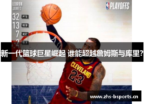 新一代篮球巨星崛起 谁能超越詹姆斯与库里？