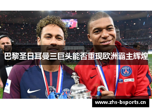 巴黎圣日耳曼三巨头能否重现欧洲霸主辉煌