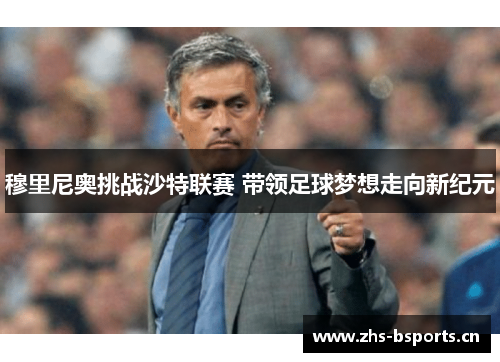 穆里尼奥挑战沙特联赛 带领足球梦想走向新纪元