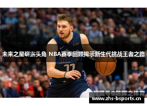 未来之星崭露头角 NBA赛季回顾揭示新生代挑战王者之路
