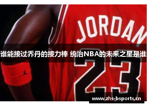 谁能接过乔丹的接力棒 统治NBA的未来之星是谁