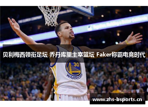 贝利梅西领衔足坛 乔丹库里主宰篮坛 Faker称霸电竞时代