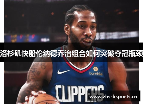 洛杉矶快船伦纳德乔治组合如何突破夺冠瓶颈