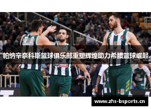 帕纳辛奈科斯篮球俱乐部重塑辉煌助力希腊篮球崛起