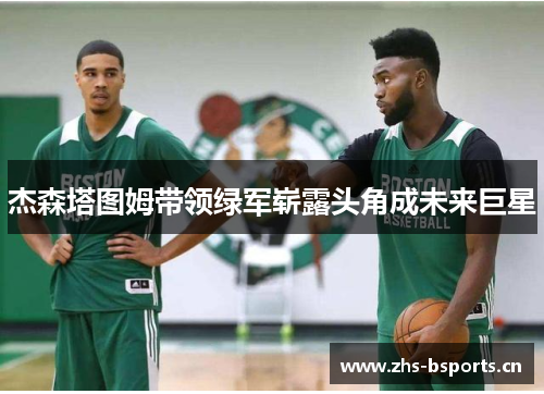 杰森塔图姆带领绿军崭露头角成未来巨星