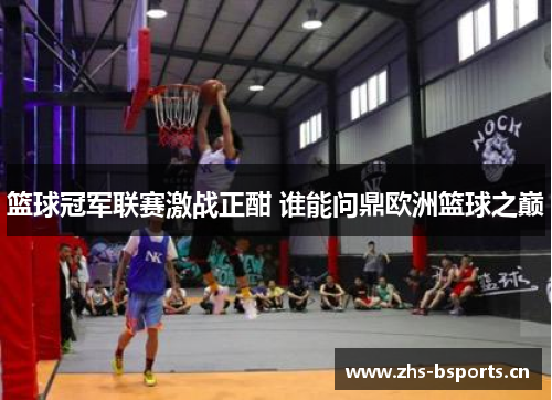 篮球冠军联赛激战正酣 谁能问鼎欧洲篮球之巅