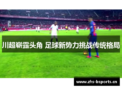 川超崭露头角 足球新势力挑战传统格局