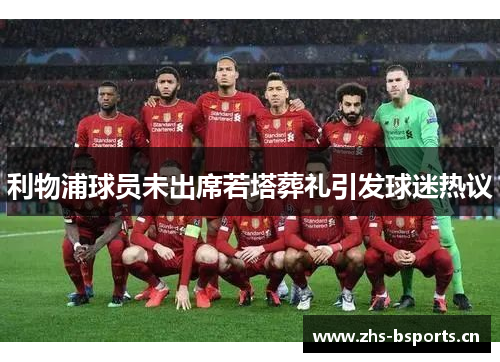 利物浦球员未出席若塔葬礼引发球迷热议