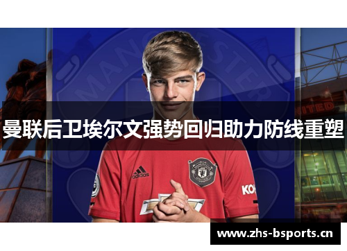 曼联后卫埃尔文强势回归助力防线重塑