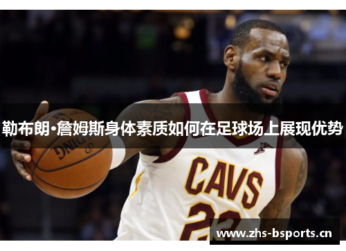 勒布朗·詹姆斯身体素质如何在足球场上展现优势