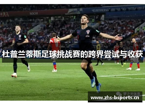 杜普兰蒂斯足球挑战赛的跨界尝试与收获