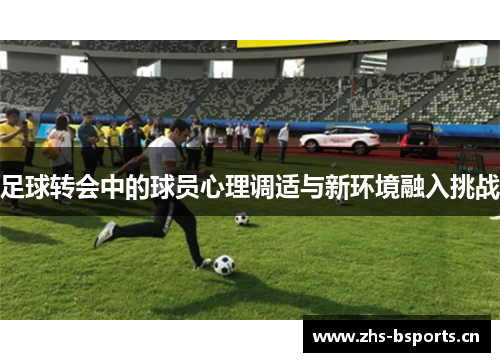 足球转会中的球员心理调适与新环境融入挑战