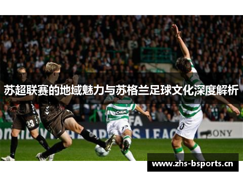 苏超联赛的地域魅力与苏格兰足球文化深度解析