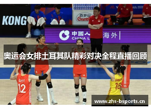 奥运会女排土耳其队精彩对决全程直播回顾